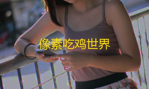 三角洲科技辅助入口像素吃鸡世界